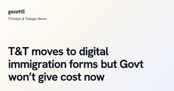 T&T moves to digital immigration forms but Govt won’t give cost now ...